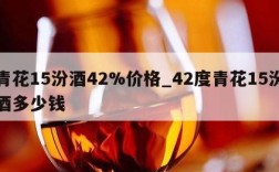 青花15汾酒42%价格_42度青花15汾酒多少钱